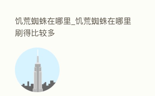 饑荒蜘蛛在哪里_饑荒蜘蛛在哪里刷得比較多
