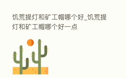 饑荒提燈和礦工帽哪個好_饑荒提燈和礦工帽哪個好一點