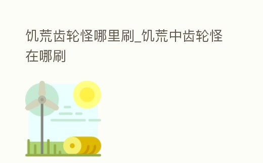饑荒齒輪怪哪里刷_饑荒中齒輪怪在哪刷