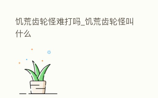 饑荒齒輪怪難打嗎_饑荒齒輪怪叫什么