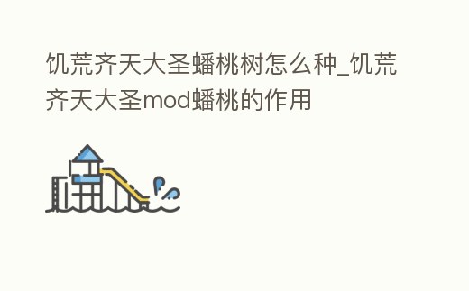 饑荒齊天大圣蟠桃樹怎么種_饑荒齊天大圣mod蟠桃的作用