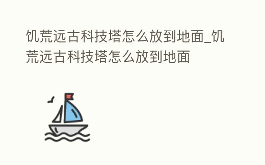 饑荒遠古科技塔怎么放到地面_饑荒遠古科技塔怎么放到地面
