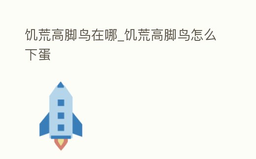 饑荒高腳鳥在哪_饑荒高腳鳥怎么下蛋