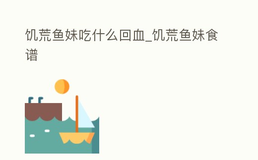 饑荒魚妹吃什么回血_饑荒魚妹食譜