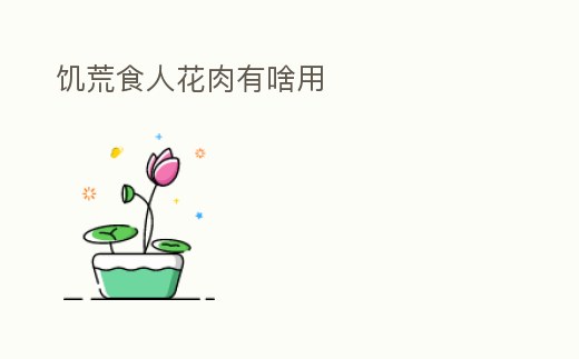 饑荒食人花肉有啥用