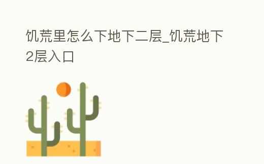 饑荒里怎么下地下二層_饑荒地下2層入口