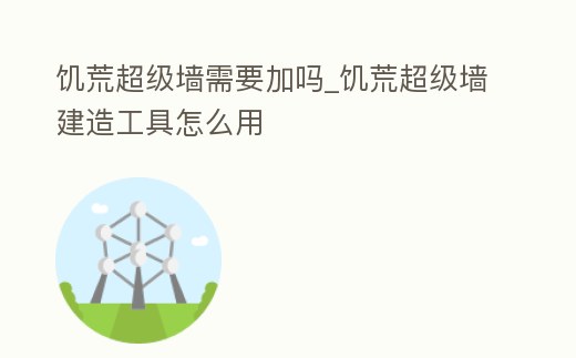 饑荒超級(jí)墻需要加嗎_饑荒超級(jí)墻建造工具怎么用