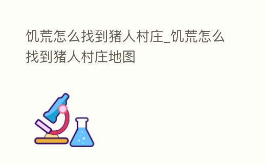 饑荒怎么找到豬人村莊_饑荒怎么找到豬人村莊地圖