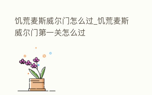 饑荒麥斯威爾門怎么過_饑荒麥斯威爾門第一關怎么過