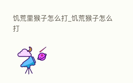 饑荒里猴子怎么打_饑荒猴子怎么打