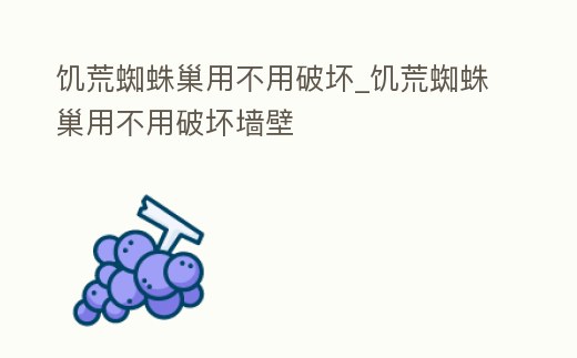 饑荒蜘蛛巢用不用破壞_饑荒蜘蛛巢用不用破壞墻壁