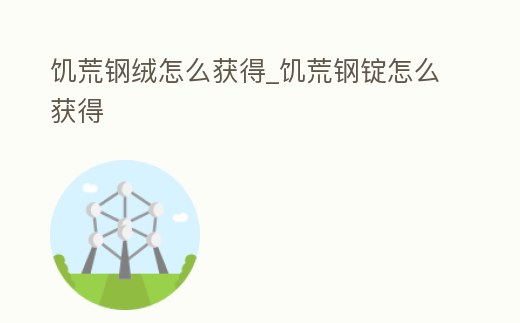 饑荒鋼絨怎么獲得_饑荒鋼錠怎么獲得
