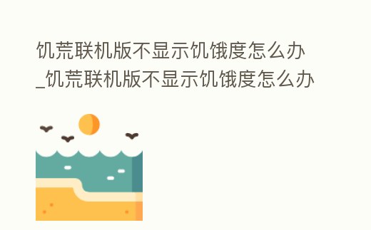饑荒聯機版不顯示饑餓度怎么辦_饑荒聯機版不顯示饑餓度怎么辦呀