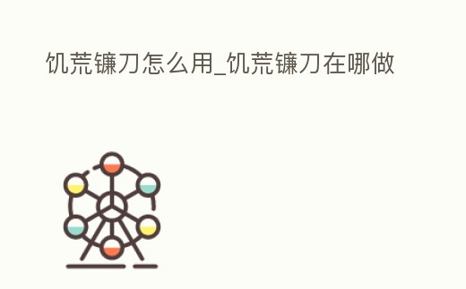 饑荒鐮刀怎么用_饑荒鐮刀在哪做
