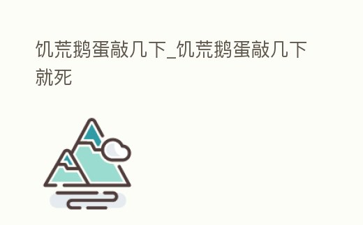 饑荒鵝蛋敲幾下_饑荒鵝蛋敲幾下就死