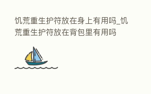 饑荒重生護符放在身上有用嗎_饑荒重生護符放在背包里有用嗎