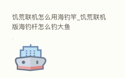 饑荒聯(lián)機(jī)怎么用海釣竿_饑荒聯(lián)機(jī)版海釣桿怎么釣大魚