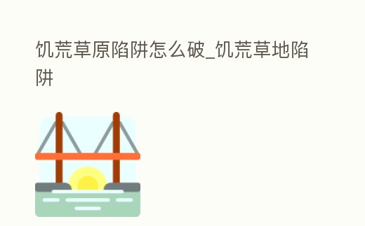 饑荒草原陷阱怎么破_饑荒草地陷阱