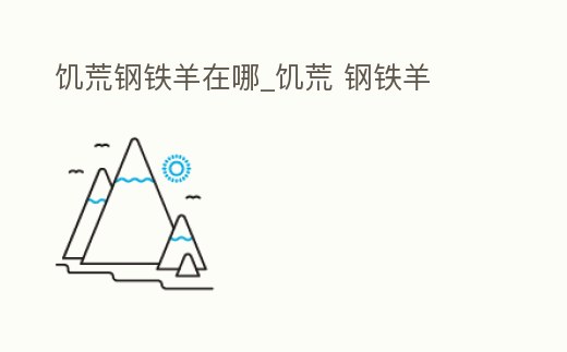 饑荒鋼鐵羊在哪_饑荒 鋼鐵羊