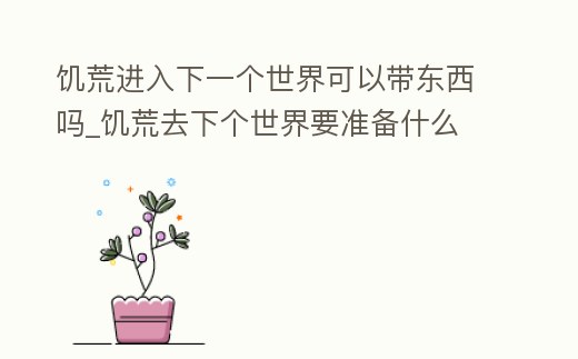 饑荒進入下一個世界可以帶東西嗎_饑荒去下個世界要準備什么