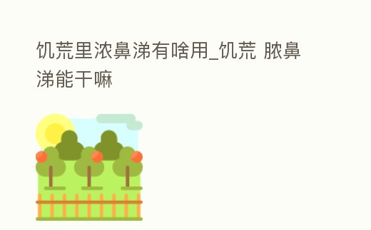 饑荒里濃鼻涕有啥用_饑荒 膿鼻涕能干嘛