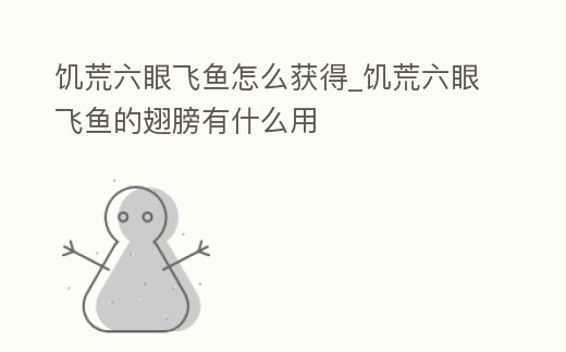 饑荒六眼飛魚怎么獲得_饑荒六眼飛魚的翅膀有什么用