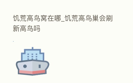 饑荒高鳥窩在哪_饑荒高鳥巢會(huì)刷新高鳥嗎