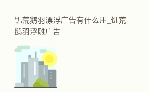 饑荒鵝羽漂浮廣告有什么用_饑荒鵝羽浮雕廣告