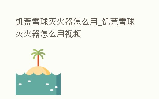 饑荒雪球滅火器怎么用_饑荒雪球滅火器怎么用視頻