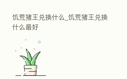 饑荒豬王兌換什么_饑荒豬王兌換什么最好