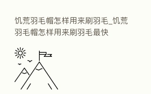 饑荒羽毛帽怎樣用來刷羽毛_饑荒羽毛帽怎樣用來刷羽毛最快