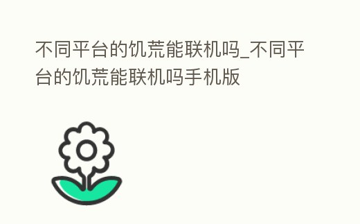 不同平臺的饑荒能聯機嗎_不同平臺的饑荒能聯機嗎手機版