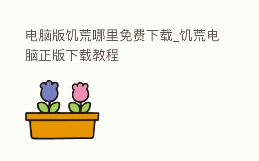 電腦版饑荒哪里免費下載_饑荒電腦正版下載教程