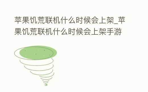 蘋果饑荒聯機什么時候會上架_蘋果饑荒聯機什么時候會上架手游