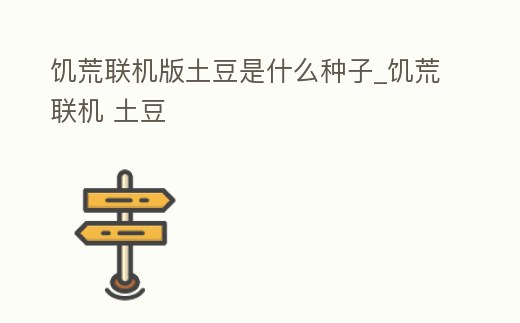 饑荒聯(lián)機(jī)版土豆是什么種子_饑荒聯(lián)機(jī) 土豆