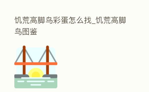 饑荒高腳鳥彩蛋怎么找_饑荒高腳鳥圖鑒