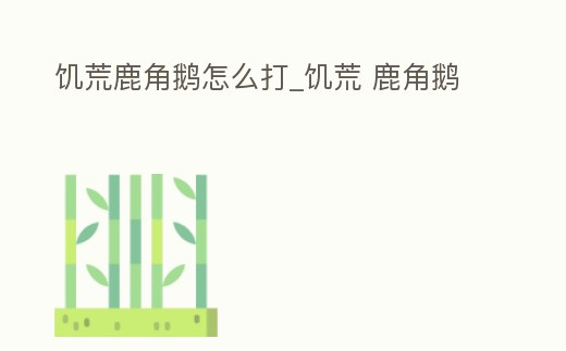 饑荒鹿角鵝怎么打_饑荒 鹿角鵝