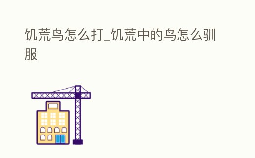 饑荒鳥怎么打_饑荒中的鳥怎么馴服