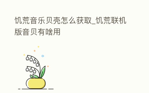 饑荒音樂貝殼怎么獲取_饑荒聯(lián)機版音貝有啥用