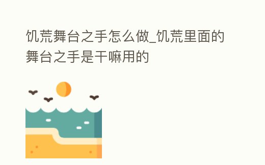 饑荒舞臺之手怎么做_饑荒里面的舞臺之手是干嘛用的