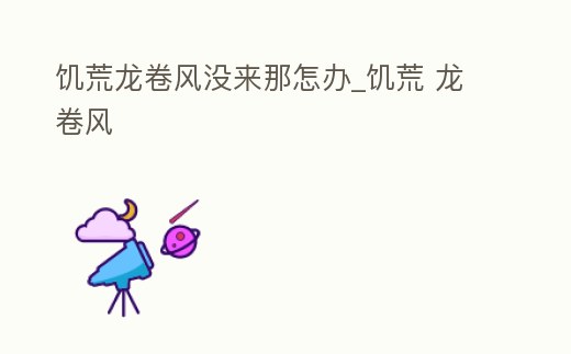 饑荒龍卷風(fēng)沒來那怎辦_饑荒 龍卷風(fēng)