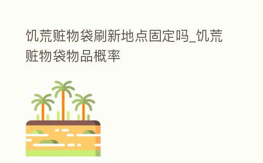 饑荒贓物袋刷新地點固定嗎_饑荒贓物袋物品概率