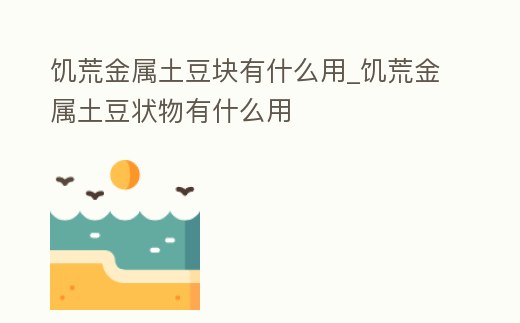 饑荒金屬土豆塊有什么用_饑荒金屬土豆狀物有什么用