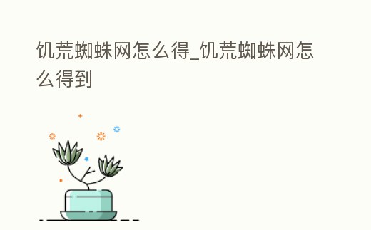 饑荒蜘蛛網怎么得_饑荒蜘蛛網怎么得到