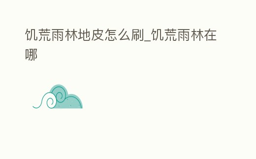 饑荒雨林地皮怎么刷_饑荒雨林在哪