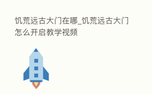 饑荒遠古大門在哪_饑荒遠古大門怎么開啟教學視頻