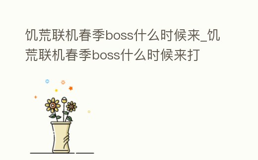饑荒聯機春季boss什么時候來_饑荒聯機春季boss什么時候來打