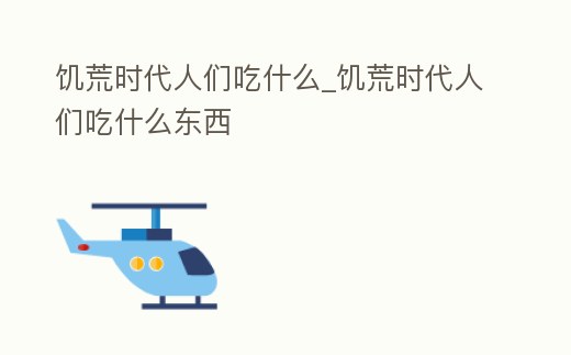 饑荒時(shí)代人們吃什么_饑荒時(shí)代人們吃什么東西