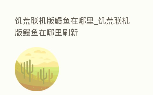 饑荒聯機版鰻魚在哪里_饑荒聯機版鰻魚在哪里刷新