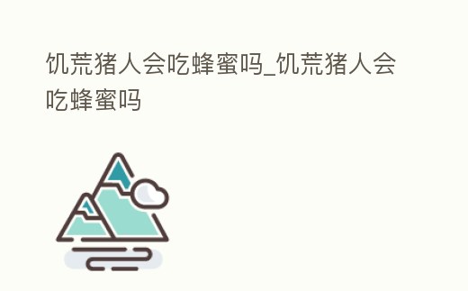 饑荒豬人會吃蜂蜜嗎_饑荒豬人會吃蜂蜜嗎